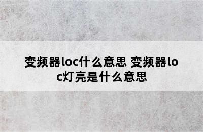 变频器loc什么意思 变频器loc灯亮是什么意思